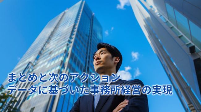 まとめと次のアクション：データに基づいた事務所経営の実現