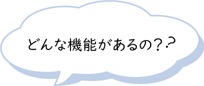 どんな機能があるの？？